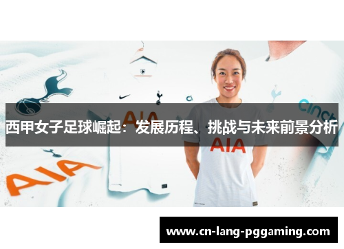 西甲女子足球崛起:发展历程、挑战与未来前景分析 西甲女子足球崛起:发展历程、挑战与未来前景分析