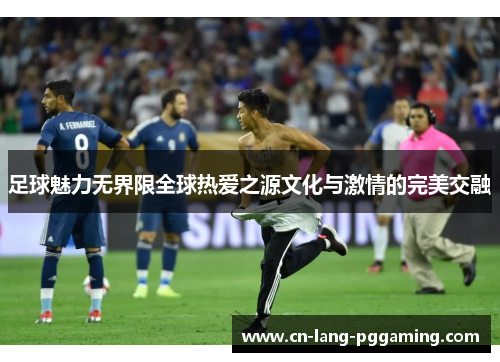 足球魅力无界限全球热爱之源文化与激情的完美交融