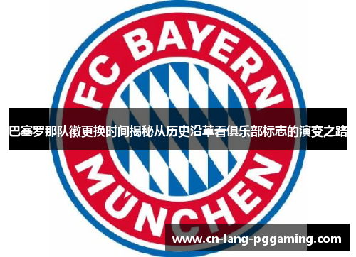 巴塞罗那队徽更换时间揭秘从历史沿革看俱乐部标志的演变之路