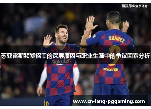 苏亚雷斯频繁招黑的深层原因与职业生涯中的争议因素分析
