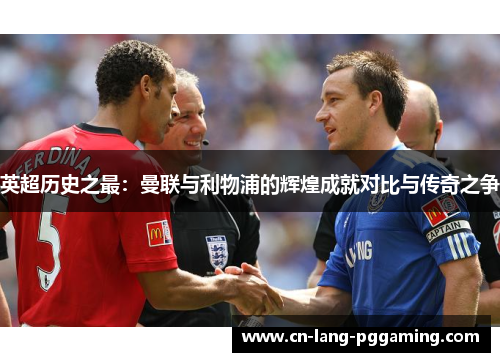 英超历史之最：曼联与利物浦的辉煌成就对比与传奇之争