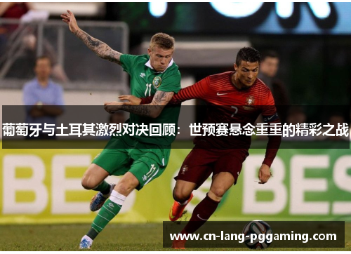 葡萄牙与土耳其激烈对决回顾：世预赛悬念重重的精彩之战