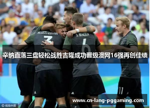 辛纳直落三盘轻松战胜吉隆成功晋级澳网16强再创佳绩