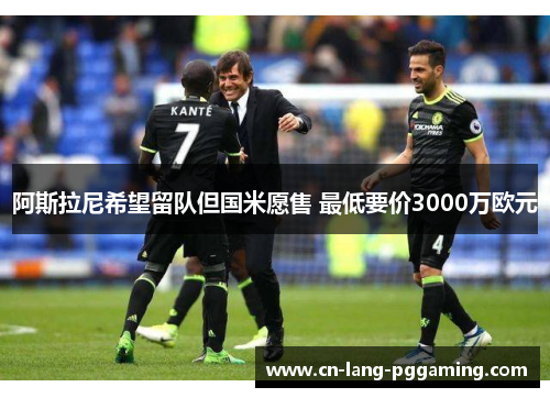 阿斯拉尼希望留队但国米愿售 最低要价3000万欧元