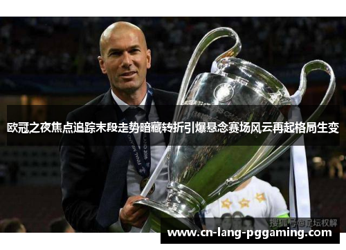 欧冠之夜焦点追踪末段走势暗藏转折引爆悬念赛场风云再起格局生变 欧冠之夜焦点追踪末段走势暗藏转折引爆悬念赛场风云再起格局生变