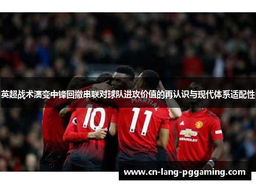 英超战术演变中锋回撤串联对球队进攻价值的再认识与现代体系适配性