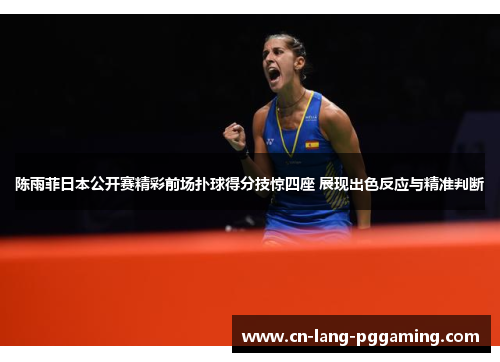 陈雨菲日本公开赛精彩前场扑球得分技惊四座 展现出色反应与精准判断