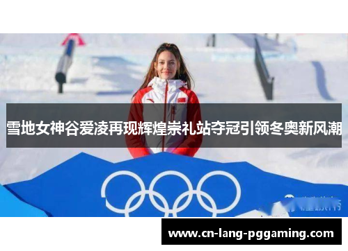 雪地女神谷爱凌再现辉煌崇礼站夺冠引领冬奥新风潮 雪地女神谷爱凌再现辉煌崇礼站夺冠引领冬奥新风潮