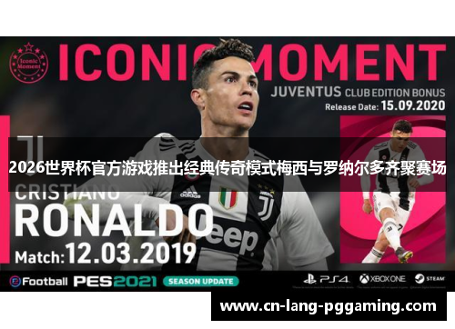 2026世界杯官方游戏推出经典传奇模式梅西与罗纳尔多齐聚赛场 2026世界杯官方游戏推出经典传奇模式梅西与罗纳尔多齐聚赛场