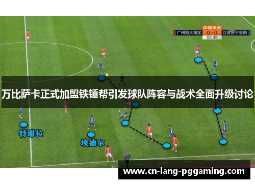 万比萨卡正式加盟铁锤帮引发球队阵容与战术全面升级讨论 万比萨卡正式加盟铁锤帮引发球队阵容与战术全面升级讨论