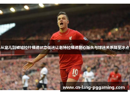 从宠儿到被嘘拉什福德状态低迷让老特拉福德耐心渐失与球迷关系降至冰点 从宠儿到被嘘拉什福德状态低迷让老特拉福德耐心渐失与球迷关系降至冰点