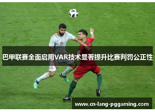巴甲联赛全面启用VAR技术显著提升比赛判罚公正性 巴甲联赛全面启用VAR技术显著提升比赛判罚公正性