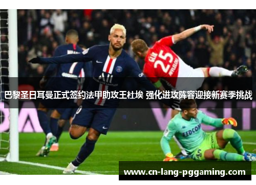 巴黎圣日耳曼正式签约法甲助攻王杜埃 强化进攻阵容迎接新赛季挑战 巴黎圣日耳曼正式签约法甲助攻王杜埃 强化进攻阵容迎接新赛季挑战