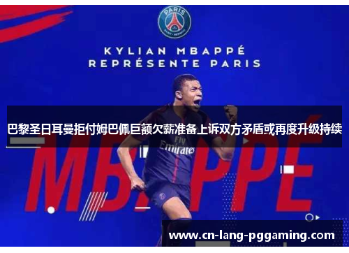 巴黎圣日耳曼拒付姆巴佩巨额欠薪准备上诉双方矛盾或再度升级持续 巴黎圣日耳曼拒付姆巴佩巨额欠薪准备上诉双方矛盾或再度升级持续