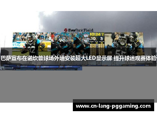 巴萨宣布在诺坎普球场外墙安装超大LED显示屏 提升球迷观赛体验